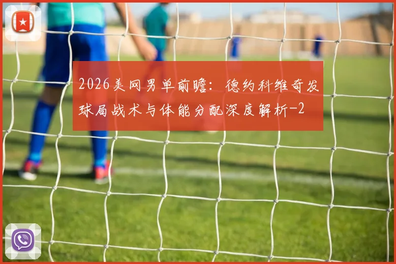 2026美网男单前瞻：德约科维奇发球局战术与体能分配深度解析