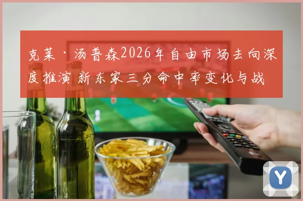 克莱·汤普森2026年自由市场去向深度推演 新东家三分命中率变化与战术适配性分析