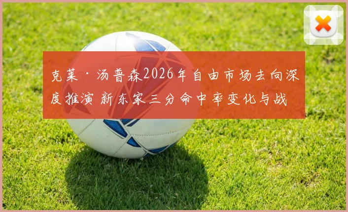 克莱·汤普森2026年自由市场去向深度推演 新东家三分命中率变化与战术适配性分析