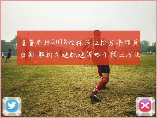 基普乔格2018柏林马拉松后半程负分割 解析匀速配速策略干预三方法