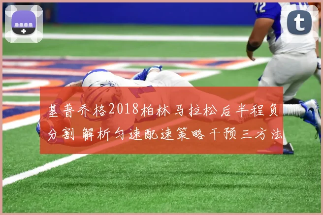 基普乔格2018柏林马拉松后半程负分割 解析匀速配速策略干预三方法