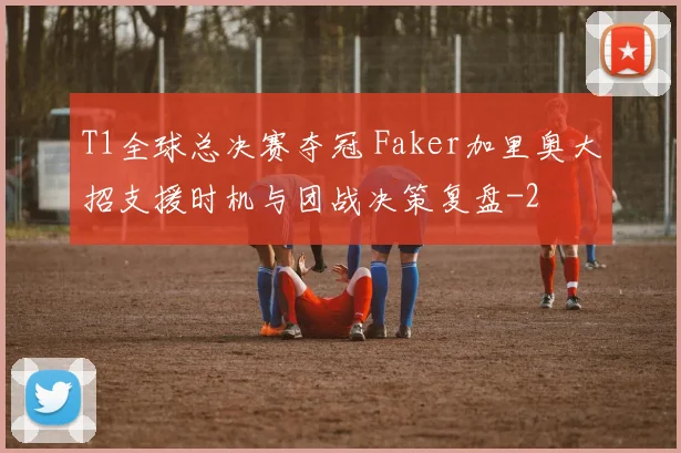T1全球总决赛夺冠 Faker加里奥大招支援时机与团战决策复盘