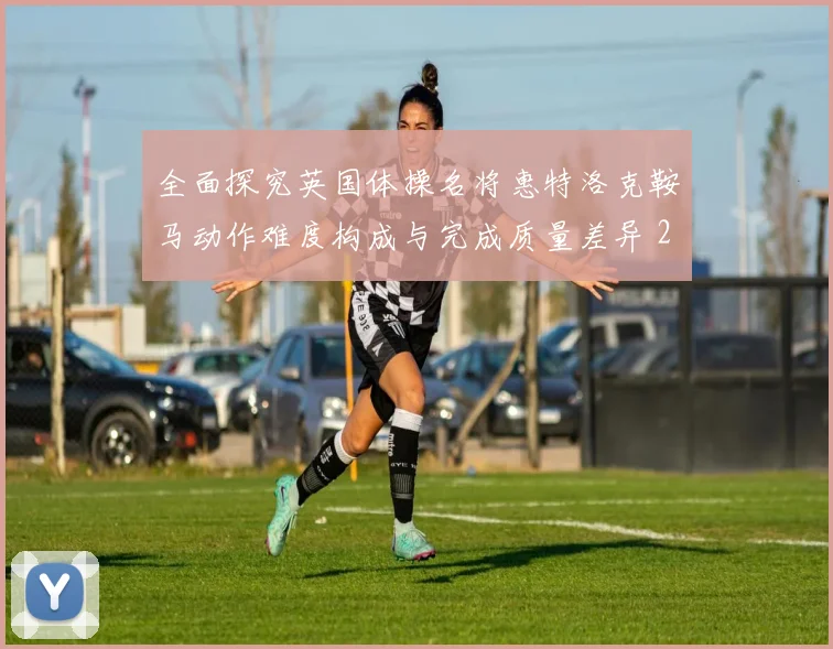 全面探究英国体操名将惠特洛克鞍马动作难度构成与完成质量差异 2026年世界体操锦标赛男子鞍马决赛前瞻