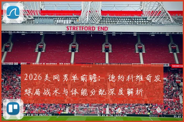 2026美网男单前瞻：德约科维奇发球局战术与体能分配深度解析