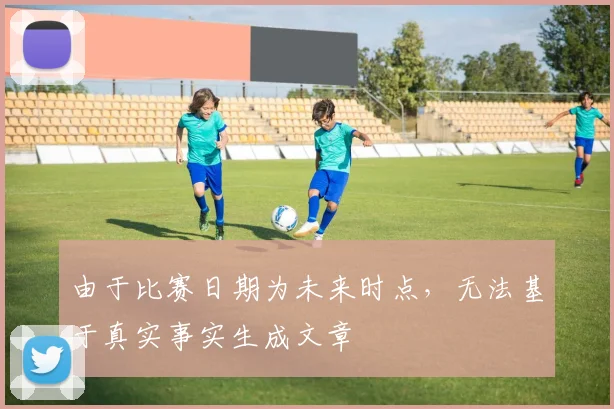 由于比赛日期为未来时点，无法基于真实事实生成文章