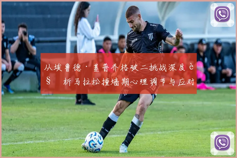 从埃鲁德·基普乔格破二挑战深度解析马拉松撞墙期心理调节与应对方法