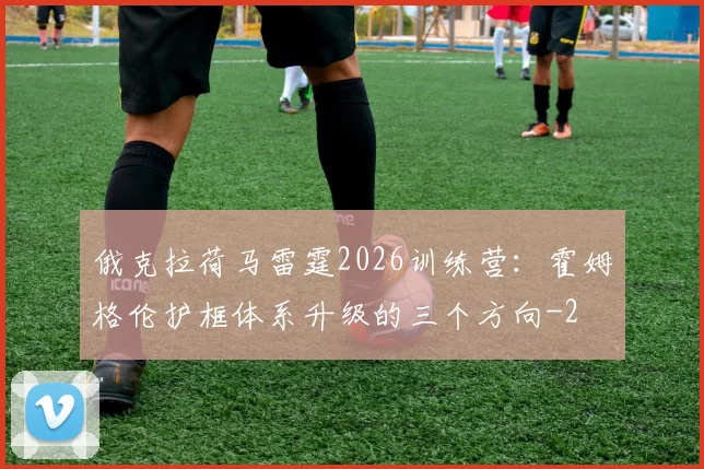 俄克拉荷马雷霆2026训练营：霍姆格伦护框体系升级的三个方向