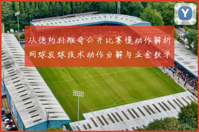 从德约科维奇公开比赛慢动作解析网球发球技术动作分解与业余教学训练要点