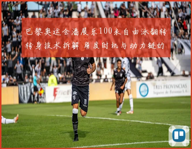 巴黎奥运会潘展乐100米自由泳翻转转身技术拆解 角度时机与动力链的毫秒之争
