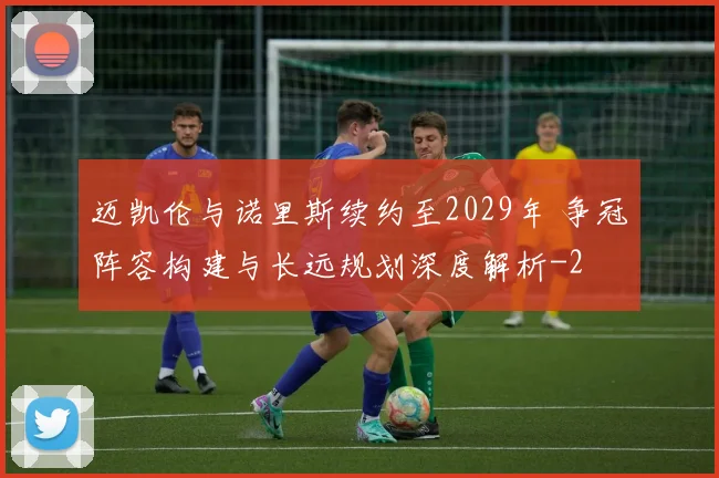 迈凯伦与诺里斯续约至2029年 争冠阵容构建与长远规划深度解析