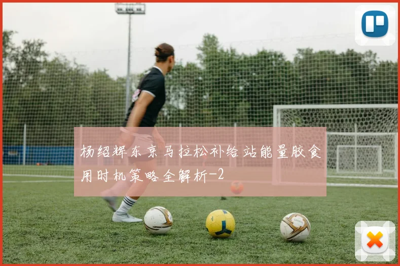 杨绍辉东京马拉松补给站能量胶食用时机策略全解析