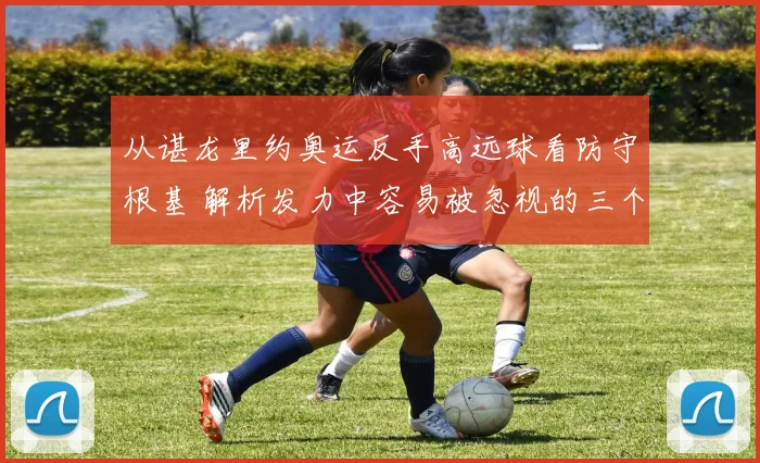 从谌龙里约奥运反手高远球看防守根基 解析发力中容易被忽视的三个核心要点