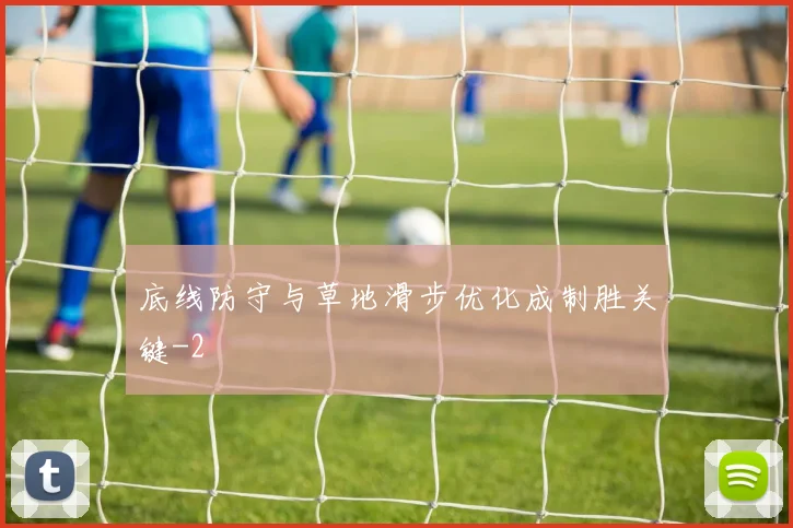 底线防守与草地滑步优化成制胜关键