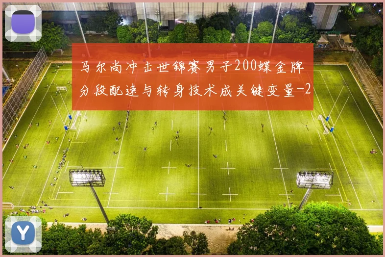 马尔尚冲击世锦赛男子200蝶金牌 分段配速与转身技术成关键变量