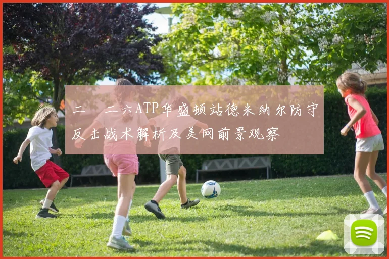 二〇二六ATP华盛顿站德米纳尔防守反击战术解析及美网前景观察