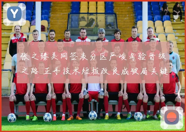 张之臻美网签表分区严峻考验晋级之路 正手技术短板改良成破局关键