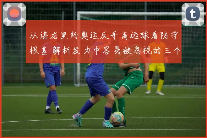 从谌龙里约奥运反手高远球看防守根基 解析发力中容易被忽视的三个核心要点