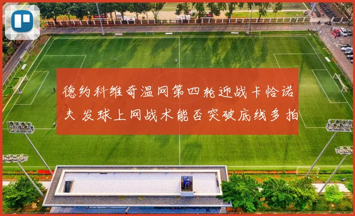 德约科维奇温网第四轮迎战卡恰诺夫 发球上网战术能否突破底线多拍防线 前瞻解析