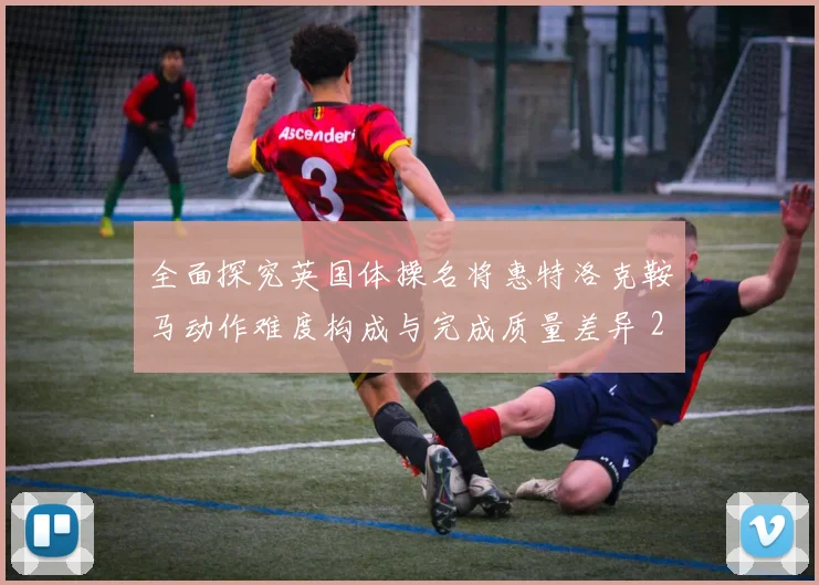 全面探究英国体操名将惠特洛克鞍马动作难度构成与完成质量差异 2026年世界体操锦标赛男子鞍马决赛前瞻