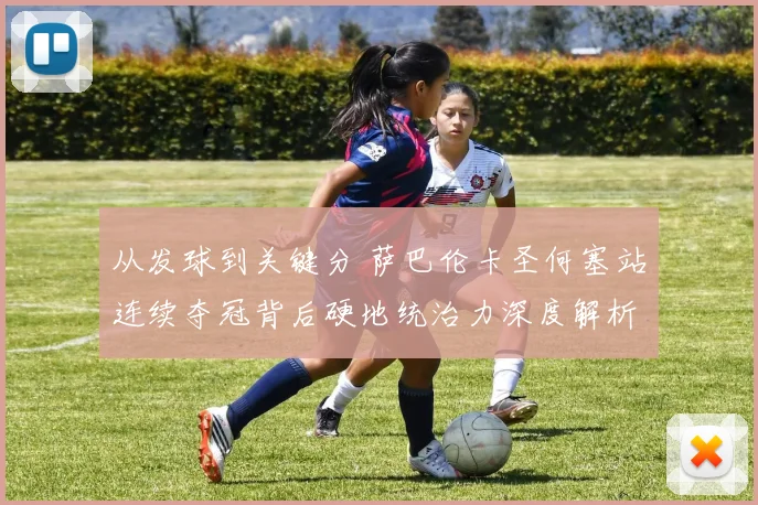 从发球到关键分 萨巴伦卡圣何塞站连续夺冠背后硬地统治力深度解析