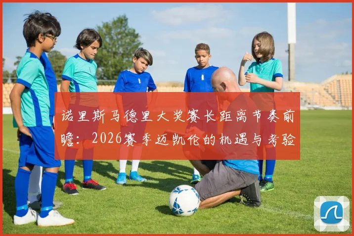 诺里斯马德里大奖赛长距离节奏前瞻：2026赛季迈凯伦的机遇与考验