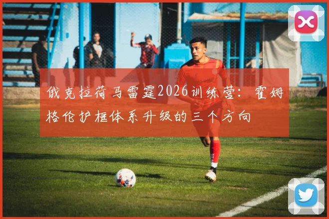 俄克拉荷马雷霆2026训练营：霍姆格伦护框体系升级的三个方向